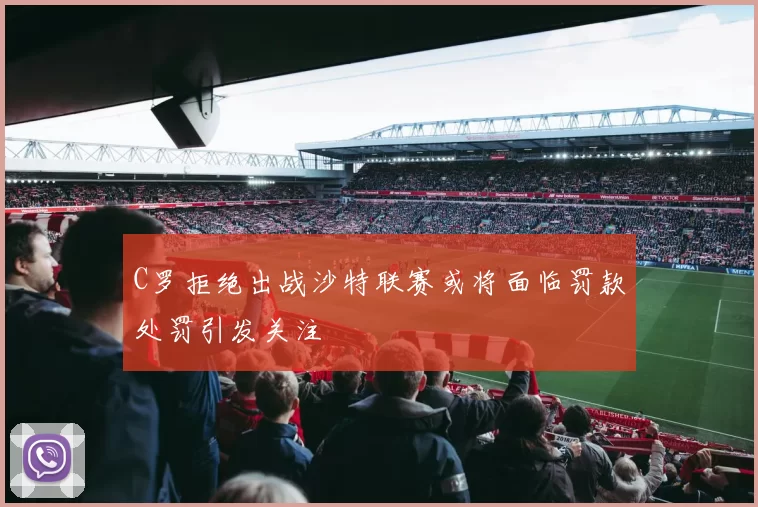 C罗拒绝出战沙特联赛或将面临罚款处罚引发关注