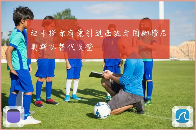 纽卡斯尔有意引进西班牙国脚穆尼奥斯以替代戈登