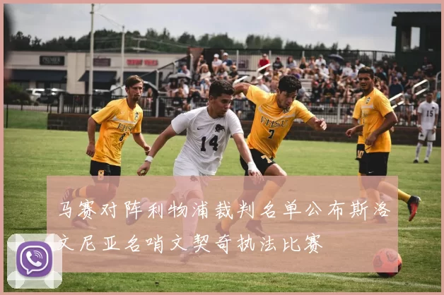 马赛对阵利物浦裁判名单公布斯洛文尼亚名哨文契奇执法比赛
