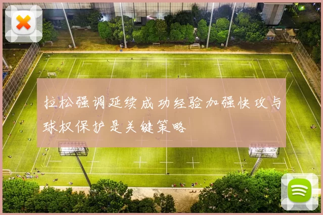 拉松强调延续成功经验加强快攻与球权保护是关键策略